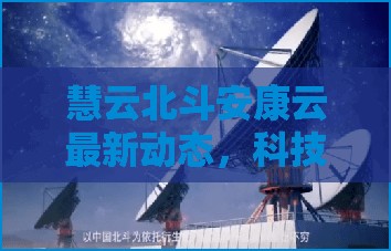 慧云北斗安康云最新動(dòng)態(tài)，科技賦能健康生活新篇章