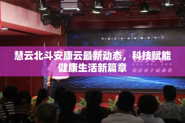 慧云北斗安康云最新動(dòng)態(tài)，科技賦能健康生活新篇章