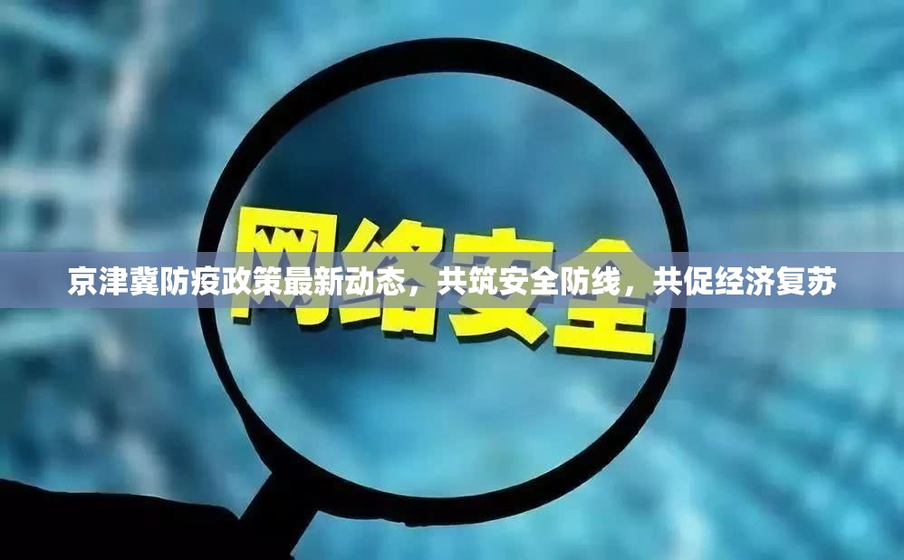京津冀防疫政策最新動(dòng)態(tài)，共筑安全防線，共促經(jīng)濟(jì)復(fù)蘇