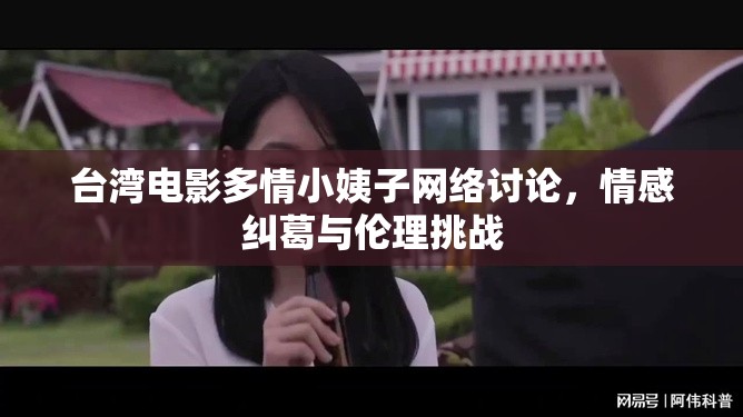 臺(tái)灣電影多情小姨子網(wǎng)絡(luò)討論，情感糾葛與倫理挑戰(zhàn)