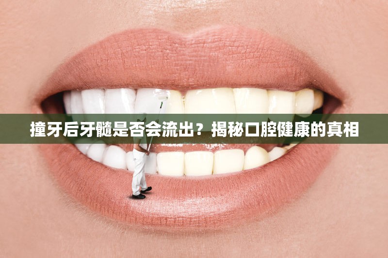 撞牙后牙髓是否會流出？揭秘口腔健康的真相