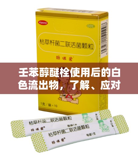 壬苯醇醚栓使用后的白色流出物，了解、應(yīng)對與護理指南