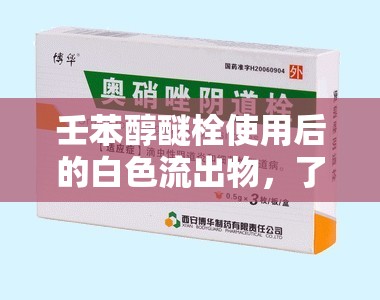 壬苯醇醚栓使用后的白色流出物，了解、應(yīng)對與護理指南