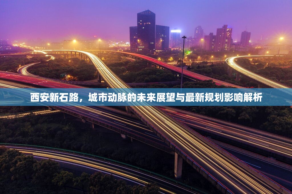西安新石路，城市動脈的未來展望與最新規(guī)劃影響解析