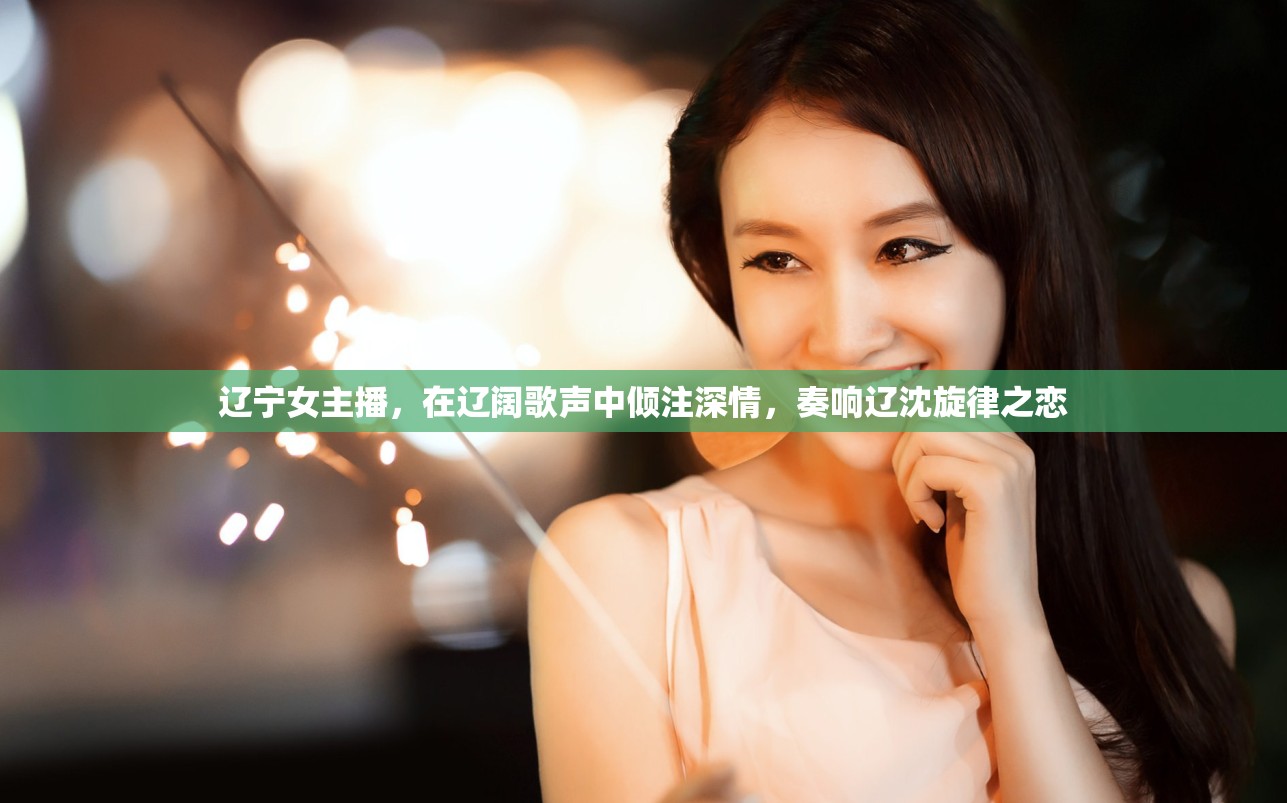 遼寧女主播，在遼闊歌聲中傾注深情，奏響遼沈旋律之戀