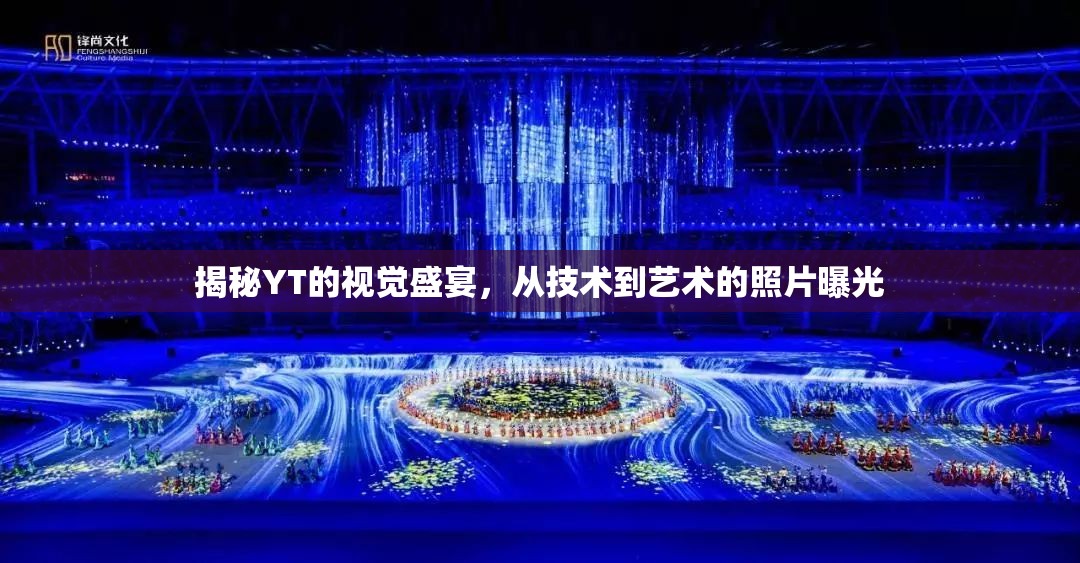 揭秘YT的視覺盛宴，從技術(shù)到藝術(shù)的照片曝光