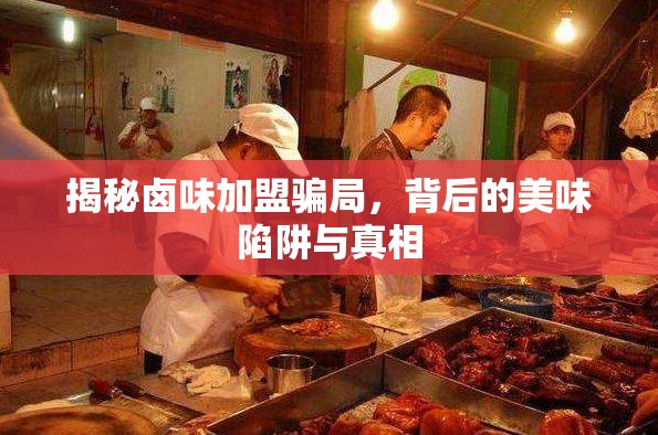 揭秘鹵味加盟騙局，背后的美味陷阱與真相