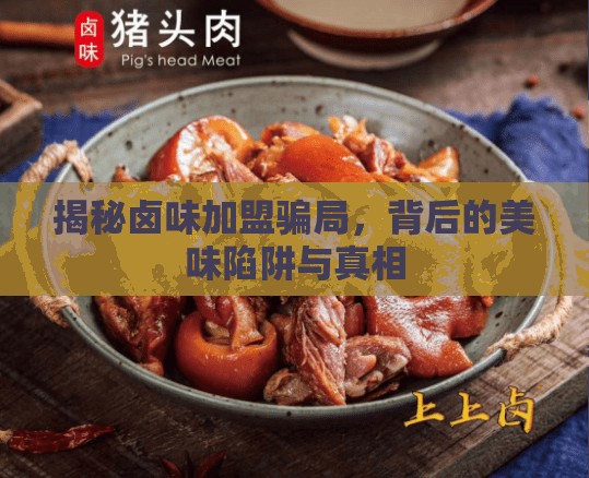 揭秘鹵味加盟騙局，背后的美味陷阱與真相