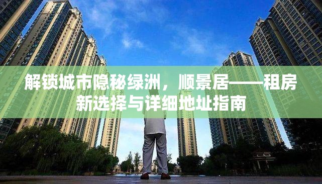解鎖城市隱秘綠洲，順景居——租房新選擇與詳細(xì)地址指南