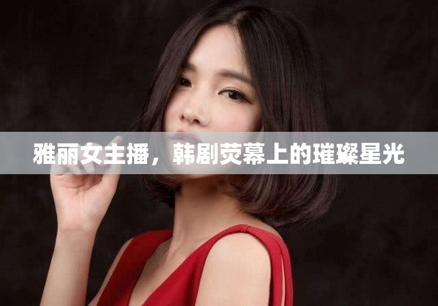 雅麗女主播，韓劇熒幕上的璀璨星光