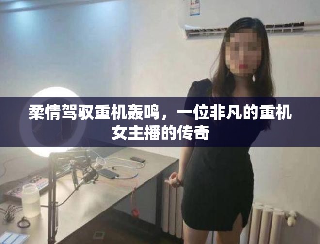 柔情駕馭重機(jī)轟鳴，一位非凡的重機(jī)女主播的傳奇