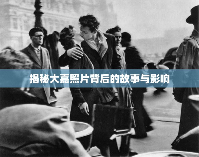 揭秘大嘉照片背后的故事與影響