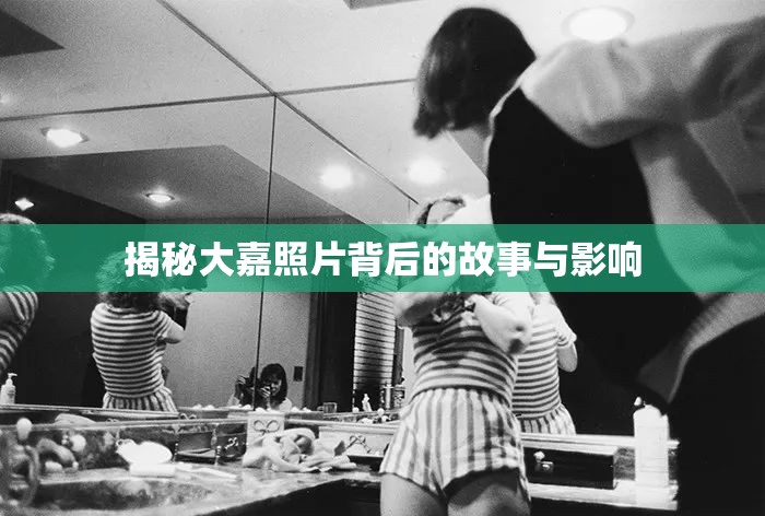 揭秘大嘉照片背后的故事與影響