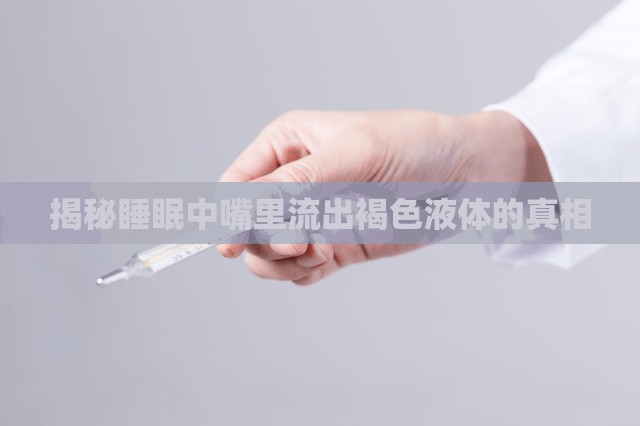 揭秘睡眠中嘴里流出褐色液體的真相