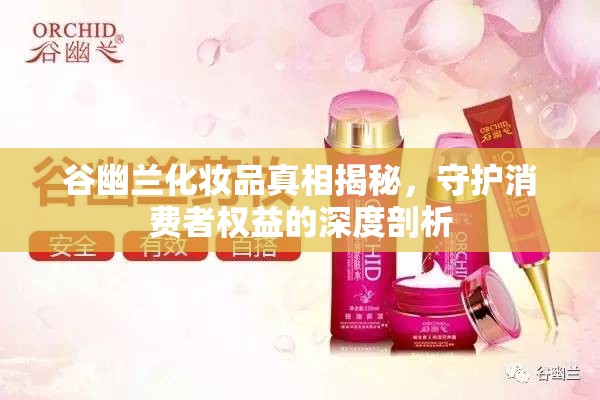 谷幽蘭化妝品真相揭秘，守護消費者權(quán)益的深度剖析