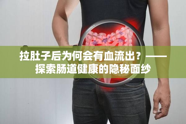 拉肚子后為何會有血流出？——探索腸道健康的隱秘面紗