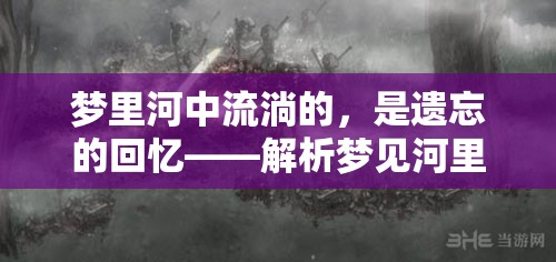 夢(mèng)里河中流淌的，是遺忘的回憶——解析夢(mèng)見(jiàn)河里流出好多衣服