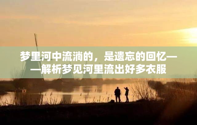 夢(mèng)里河中流淌的，是遺忘的回憶——解析夢(mèng)見(jiàn)河里流出好多衣服