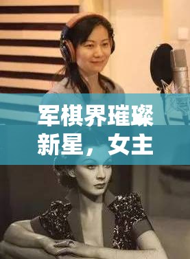 軍棋界璀璨新星，女主播心兒的魅力之旅