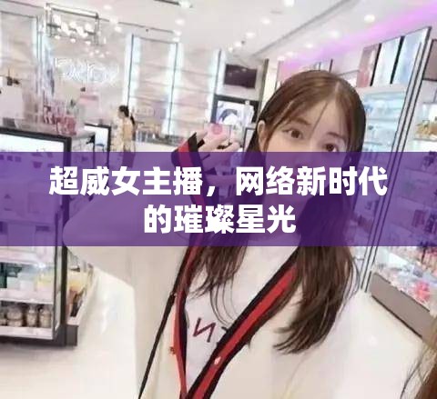 超威女主播，網(wǎng)絡(luò)新時(shí)代的璀璨星光