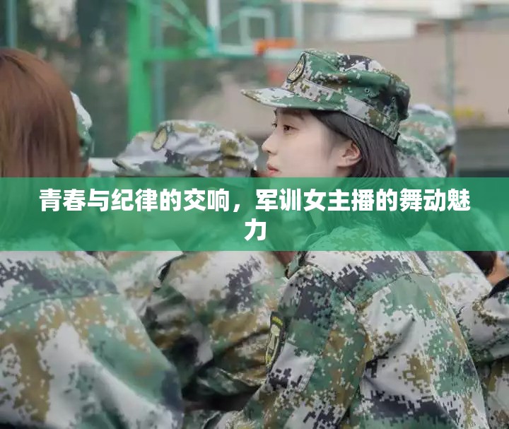 青春與紀(jì)律的交響，軍訓(xùn)女主播的舞動(dòng)魅力