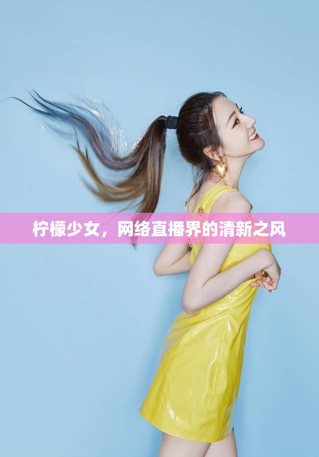 檸檬少女，網(wǎng)絡(luò)直播界的清新之風(fēng)