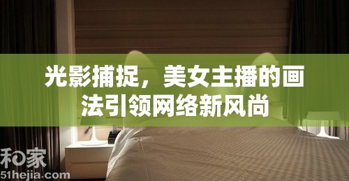 光影捕捉，美女主播的畫法引領(lǐng)網(wǎng)絡(luò)新風(fēng)尚
