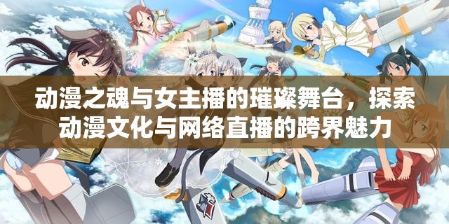 動(dòng)漫之魂與女主播的璀璨舞臺(tái)，探索動(dòng)漫文化與網(wǎng)絡(luò)直播的跨界魅力