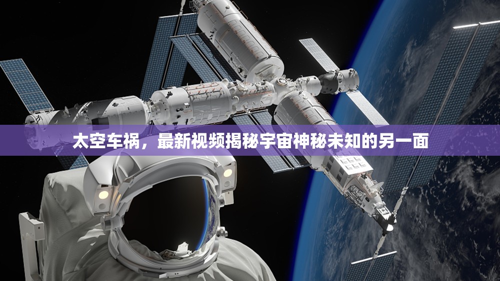 太空車禍，最新視頻揭秘宇宙神秘未知的另一面