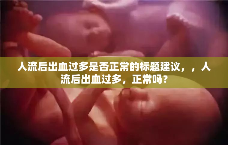 人流后出血過多是否正常的標(biāo)題建議，，人流后出血過多，正常嗎？