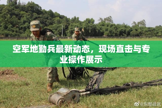 空軍地勤兵最新動(dòng)態(tài)，現(xiàn)場直擊與專業(yè)操作展示