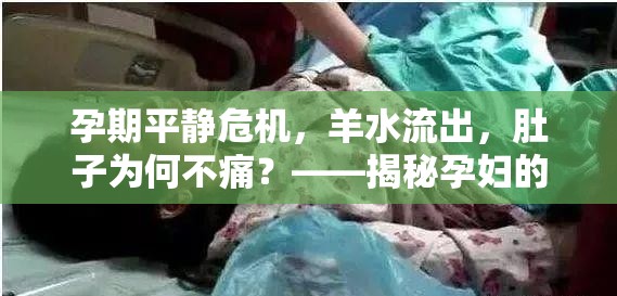 孕期平靜危機(jī)，羊水流出，肚子為何不痛？——揭秘孕婦的隱秘警報(bào)