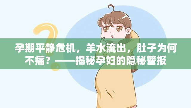 孕期平靜危機(jī)，羊水流出，肚子為何不痛？——揭秘孕婦的隱秘警報(bào)