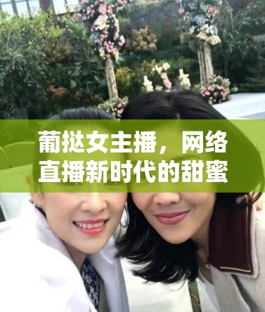 葡撻女主播，網(wǎng)絡直播新時代的甜蜜邂逅