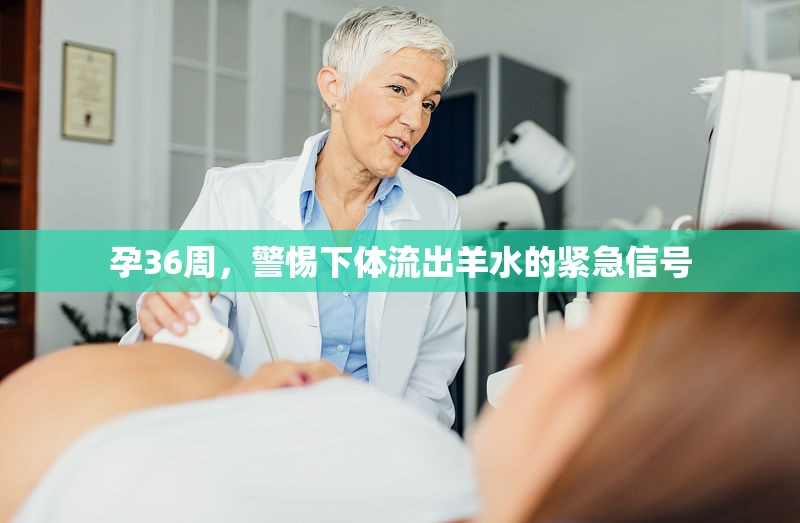 孕36周，警惕下體流出羊水的緊急信號