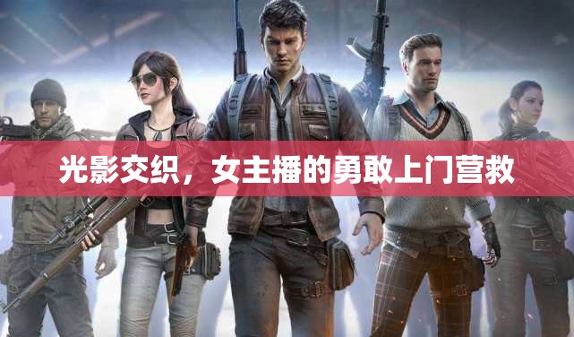 光影交織，女主播的勇敢上門營救