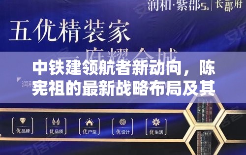 中鐵建領(lǐng)航者新動向，陳憲祖的最新戰(zhàn)略布局及其對行業(yè)的深遠影響