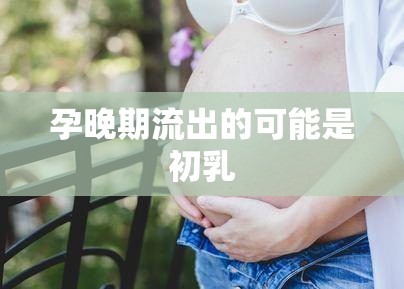 孕晚期流出的可能是初乳