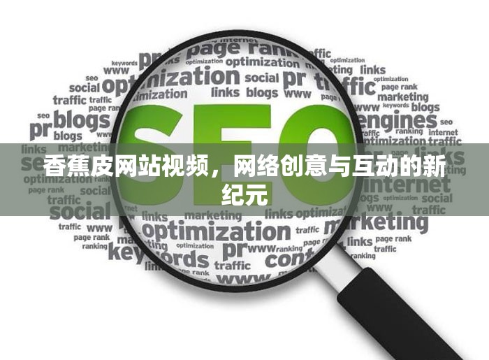香蕉皮網(wǎng)站視頻，網(wǎng)絡(luò)創(chuàng)意與互動(dòng)的新紀(jì)元