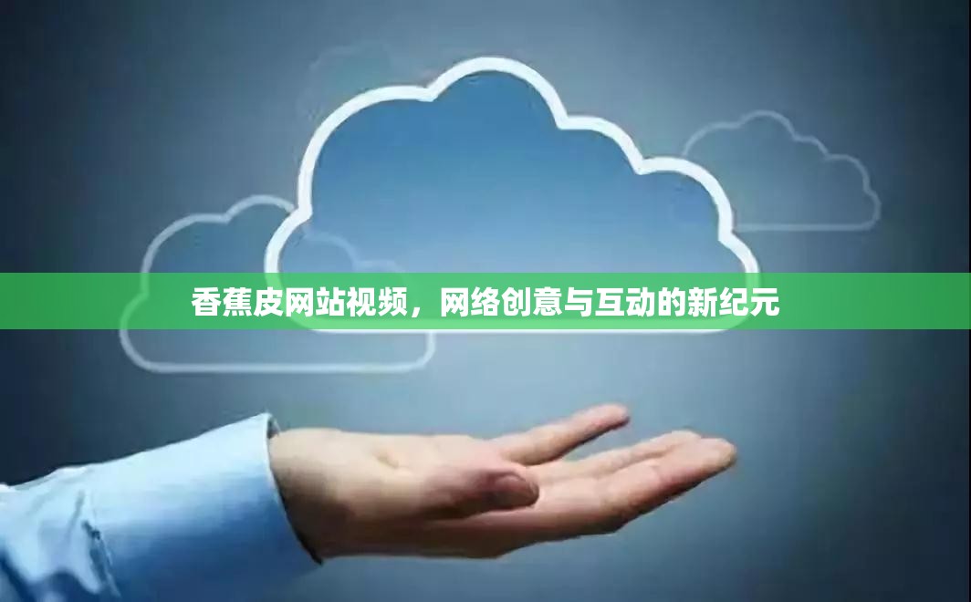 香蕉皮網(wǎng)站視頻，網(wǎng)絡(luò)創(chuàng)意與互動(dòng)的新紀(jì)元