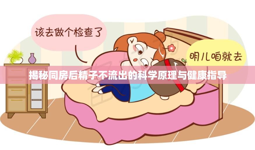 揭秘同房后精子不流出的科學(xué)原理與健康指導(dǎo)