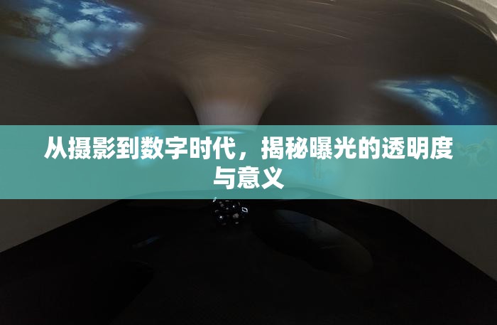 從攝影到數(shù)字時代，揭秘曝光的透明度與意義