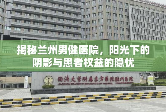 揭秘蘭州男健醫(yī)院，陽光下的陰影與患者權(quán)益的隱憂