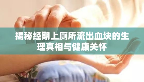 揭秘經(jīng)期上廁所流出血塊的生理真相與健康關(guān)懷