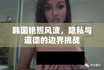 韓國艷照風(fēng)波，隱私與道德的邊界挑戰(zhàn)