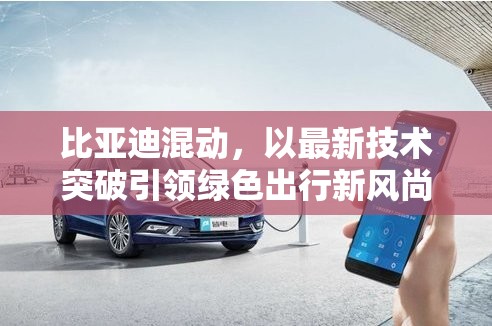 比亞迪混動(dòng)，以最新技術(shù)突破引領(lǐng)綠色出行新風(fēng)尚——市場(chǎng)報(bào)價(jià)與技術(shù)創(chuàng)新深度解析