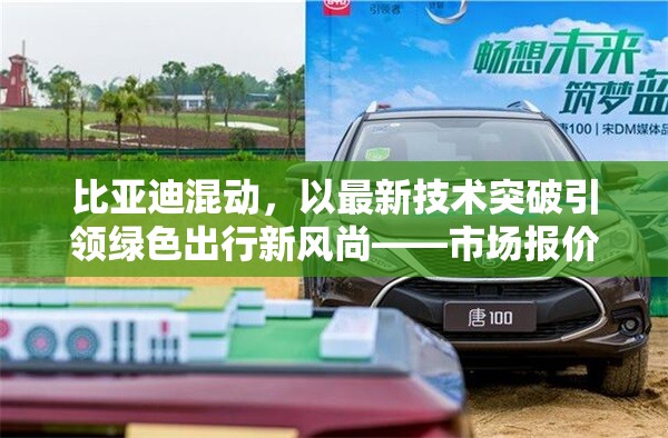 比亞迪混動(dòng)，以最新技術(shù)突破引領(lǐng)綠色出行新風(fēng)尚——市場(chǎng)報(bào)價(jià)與技術(shù)創(chuàng)新深度解析