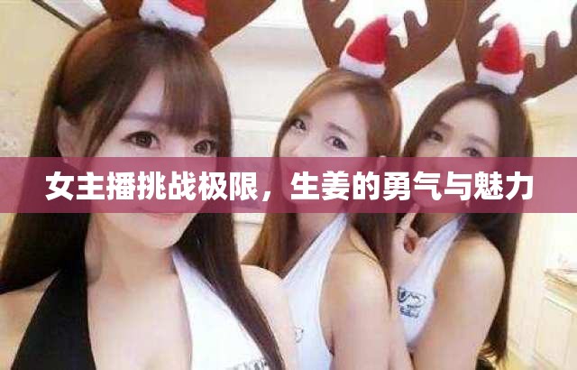 女主播挑戰(zhàn)極限，生姜的勇氣與魅力