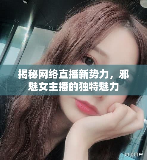 揭秘網(wǎng)絡直播新勢力，邪魅女主播的獨特魅力