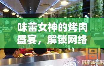 味蕾女神的烤肉盛宴，解鎖網(wǎng)絡(luò)直播新風(fēng)尚